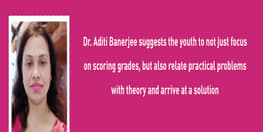 Dr Aditi Banerjee suggests the youth to not just focus on scoring grades but also relate practical problems with theory and arrive at a solution